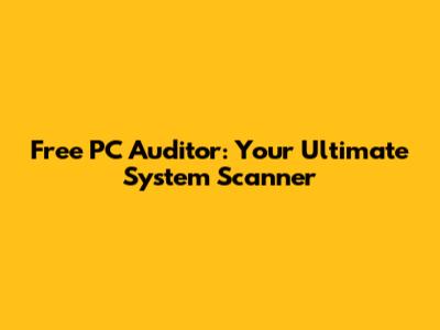 Free PC Auditor: Your Ultimate System Scanner