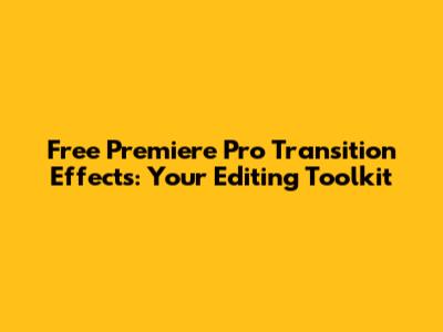 Free Premiere Pro Transition Effects: Your Editing Toolkit