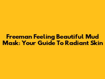 Freeman Feeling Beautiful Mud Mask: Your Guide To Radiant Skin