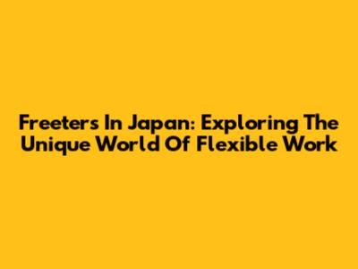 Freeters In Japan: Exploring The Unique World Of Flexible Work