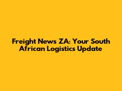 Freight News ZA: Your South African Logistics Update