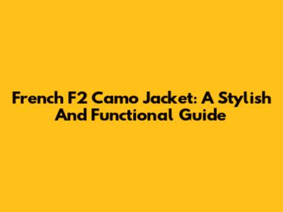 French F2 Camo Jacket: A Stylish And Functional Guide