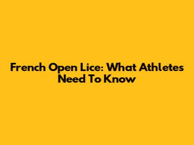 French Open Lice: What Athletes Need To Know