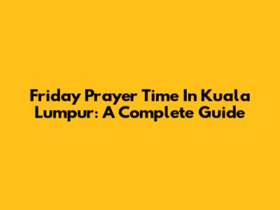 Friday Prayer Time In Kuala Lumpur: A Complete Guide