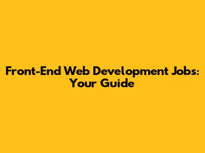 Front-End Web Development Jobs: Your Guide