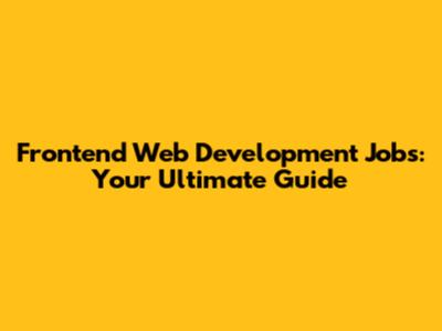 Frontend Web Development Jobs: Your Ultimate Guide