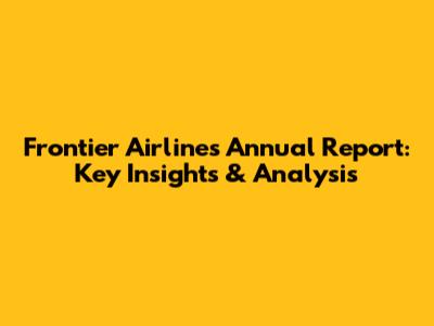 Frontier Airlines Annual Report: Key Insights & Analysis