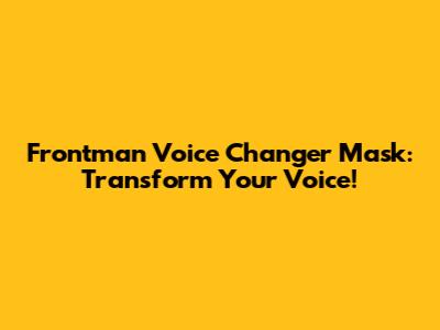 Frontman Voice Changer Mask: Transform Your Voice!