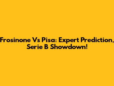 Frosinone Vs Pisa: Expert Prediction, Serie B Showdown!