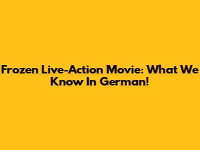 Frozen Live-Action Movie: What We Know In German!