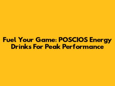 Fuel Your Game: POSCIOS Energy Drinks For Peak Performance