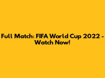 Full Match: FIFA World Cup 2022 - Watch Now!
