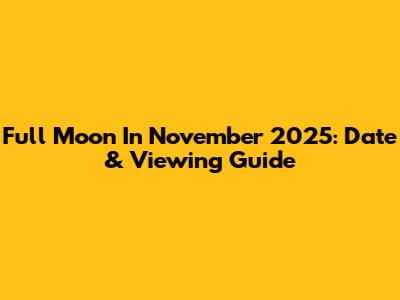 Full Moon In November 2025: Date & Viewing Guide