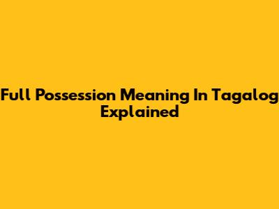 Full Possession Meaning In Tagalog Explained
