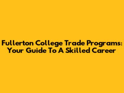 Fullerton College Trade Programs: Your Guide To A Skilled Career