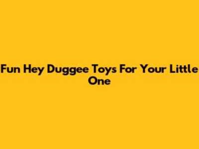 Fun Hey Duggee Toys For Your Little One