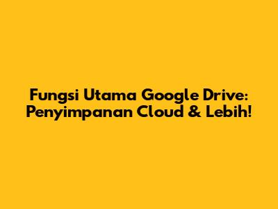Fungsi Utama Google Drive: Penyimpanan Cloud & Lebih!