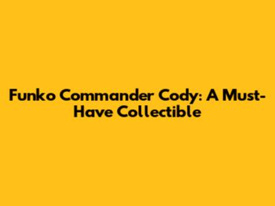 Funko Commander Cody: A Must-Have Collectible