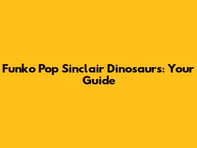 Funko Pop Sinclair Dinosaurs: Your Guide