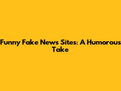 Funny Fake News Sites: A Humorous Take