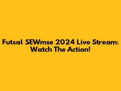 Futsal SEWmse 2024 Live Stream: Watch The Action!