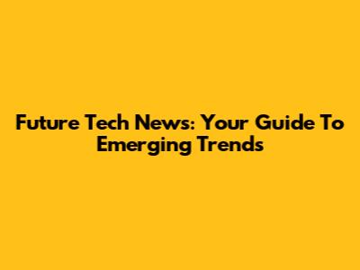 Future Tech News: Your Guide To Emerging Trends