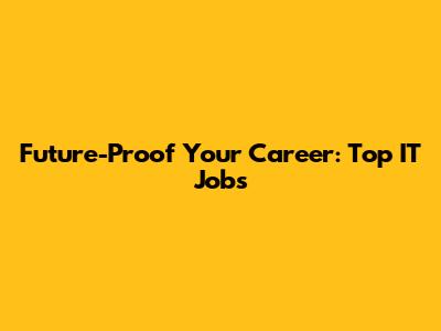 Future-Proof Your Career: Top IT Jobs