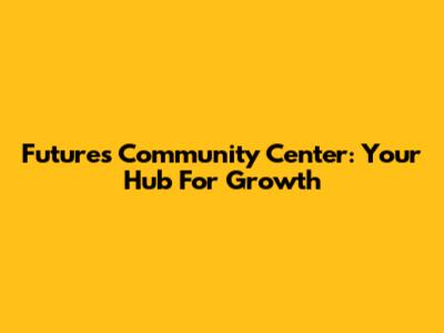 Futures Community Center: Your Hub For Growth