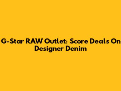 G-Star RAW Outlet: Score Deals On Designer Denim