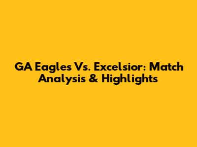 GA Eagles Vs. Excelsior: Match Analysis & Highlights
