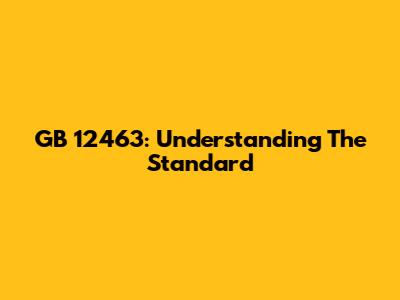 GB 12463: Understanding The Standard