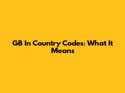 GB In Country Codes: What It Means