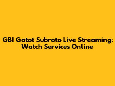 GBI Gatot Subroto Live Streaming: Watch Services Online