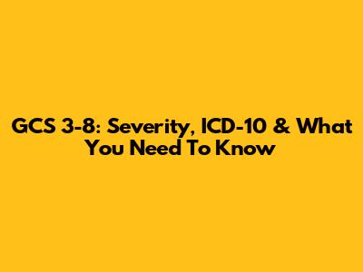 GCS 3-8: Severity, ICD-10 & What You Need To Know