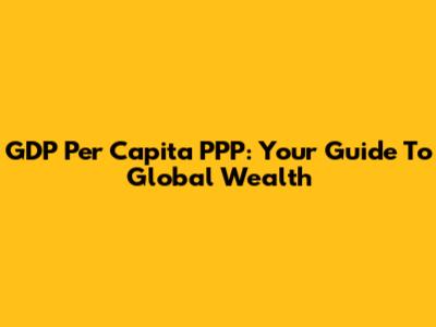 GDP Per Capita PPP: Your Guide To Global Wealth