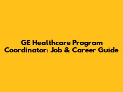 GE Healthcare Program Coordinator: Job & Career Guide