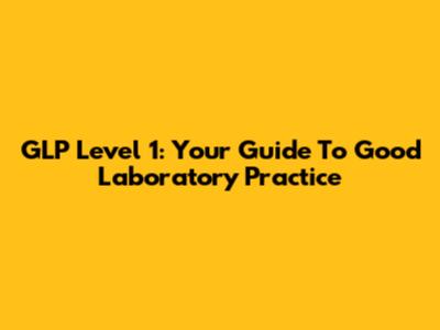 GLP Level 1: Your Guide To Good Laboratory Practice