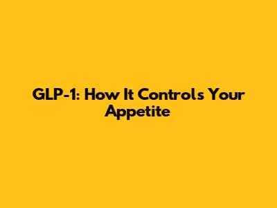GLP-1: How It Controls Your Appetite