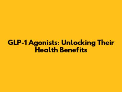 GLP-1 Agonists: Unlocking Their Health Benefits