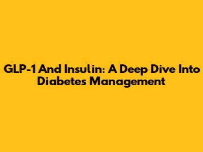 GLP-1 And Insulin: A Deep Dive Into Diabetes Management