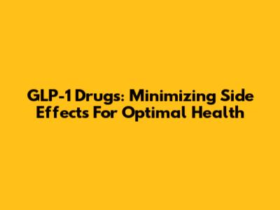 GLP-1 Drugs: Minimizing Side Effects For Optimal Health