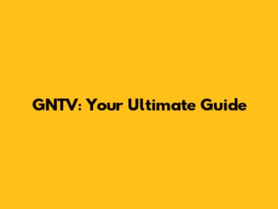GNTV: Your Ultimate Guide