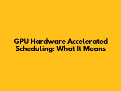 GPU Hardware Accelerated Scheduling: What It Means