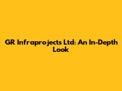 GR Infraprojects Ltd: An In-Depth Look