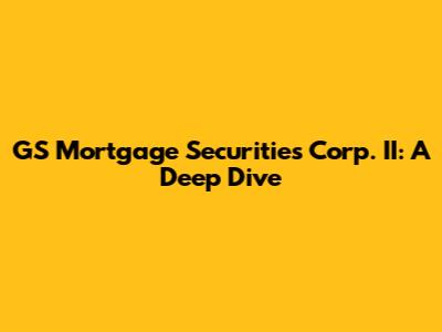 GS Mortgage Securities Corp. II: A Deep Dive