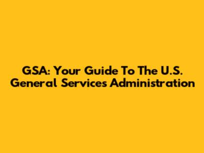 GSA: Your Guide To The U.S. General Services Administration
