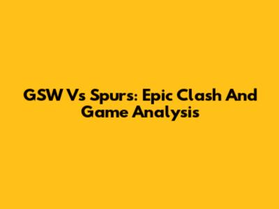 GSW Vs Spurs: Epic Clash And Game Analysis