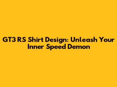 GT3 RS Shirt Design: Unleash Your Inner Speed Demon