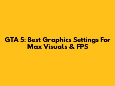 GTA 5: Best Graphics Settings For Max Visuals & FPS