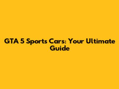 GTA 5 Sports Cars: Your Ultimate Guide